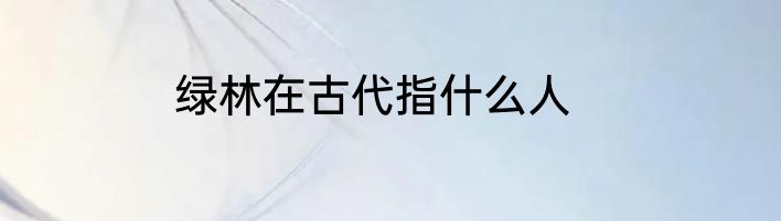 绿林在古代指什么人