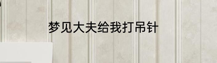 梦见大夫给我打吊针