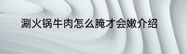 涮火锅牛肉怎么腌才会嫩介绍