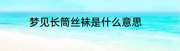 梦见长筒丝袜是什么意思