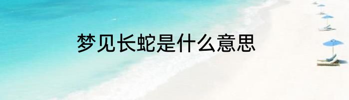 梦见长蛇是什么意思