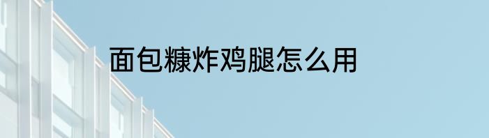 面包糠炸鸡腿怎么用