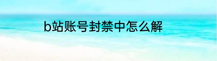 b站账号封禁中怎么解