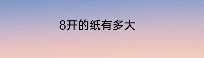 8开的纸有多大