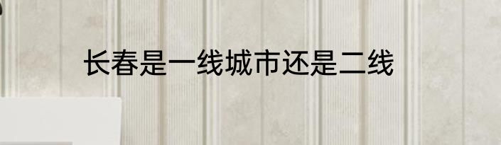 长春是一线城市还是二线