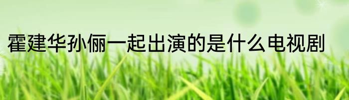 霍建华孙俪一起出演的是什么电视剧