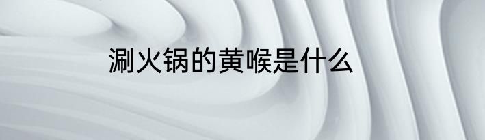 涮火锅的黄喉是什么