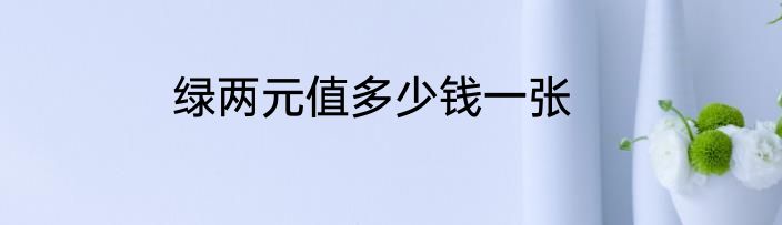 绿两元值多少钱一张