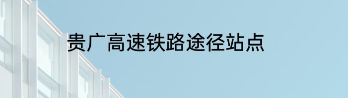 贵广高速铁路途径站点