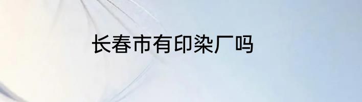 长春市有印染厂吗