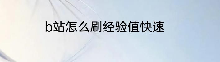 b站怎么刷经验值快速