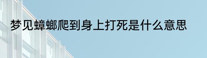 梦见蟑螂爬到身上打死是什么意思
