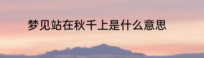 梦见站在秋千上是什么意思