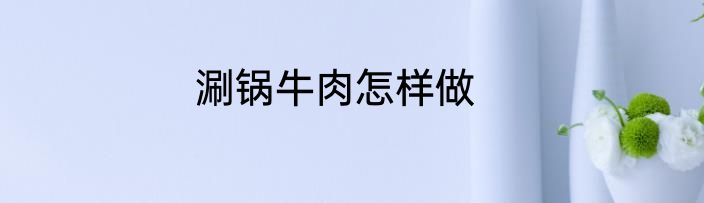 涮锅牛肉怎样做