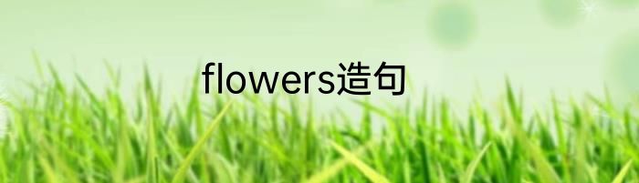 flowers造句