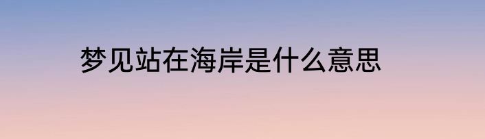 梦见站在海岸是什么意思