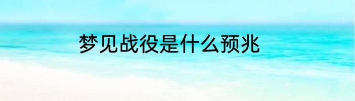 梦见战役是什么预兆