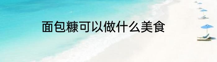 面包糠可以做什么美食