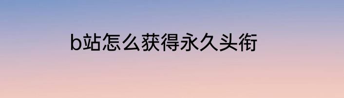 b站怎么获得永久头衔