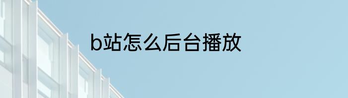 b站怎么后台播放