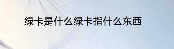 绿卡是什么绿卡指什么东西