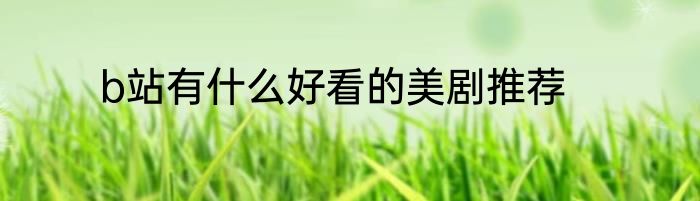 b站有什么好看的美剧推荐