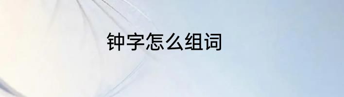 钟字怎么组词