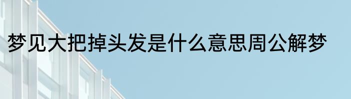 梦见大把掉头发是什么意思周公解梦