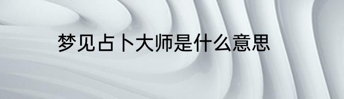 梦见占卜大师是什么意思