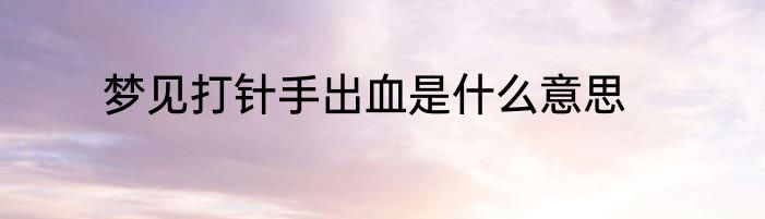 梦见打针手出血是什么意思