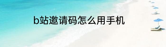 b站邀请码怎么用手机
