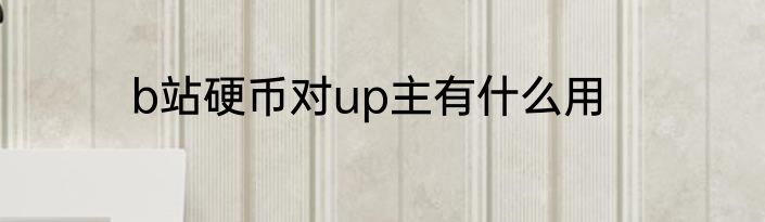 b站硬币对up主有什么用