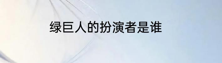 绿巨人的扮演者是谁