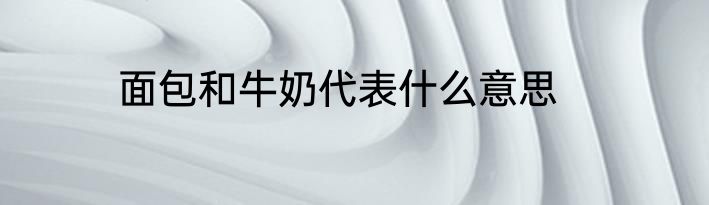 面包和牛奶代表什么意思