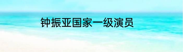 钟振亚国家一级演员