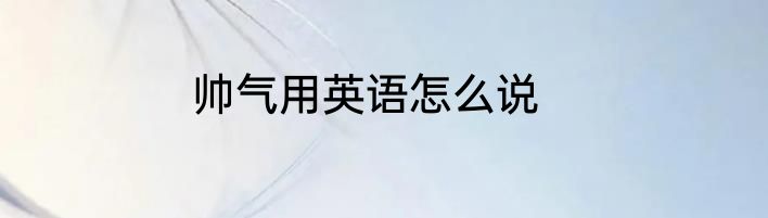 帅气用英语怎么说