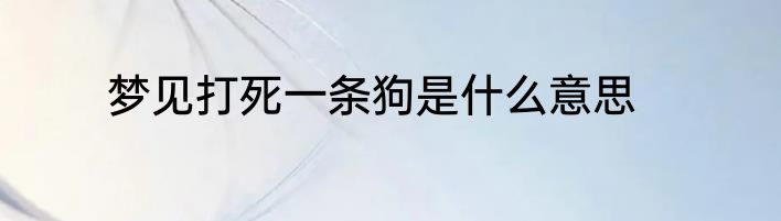 梦见打死一条狗是什么意思