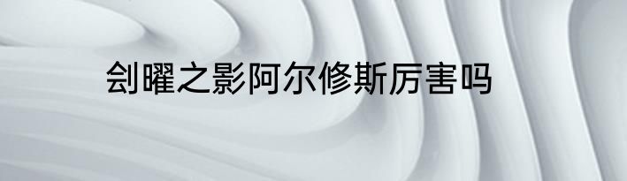 刽曜之影阿尔修斯厉害吗