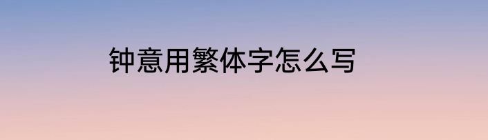 钟意用繁体字怎么写