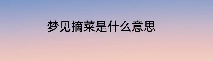 梦见摘菜是什么意思