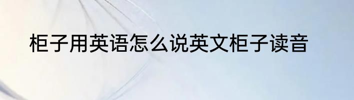 柜子用英语怎么说英文柜子读音
