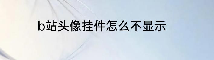 b站头像挂件怎么不显示