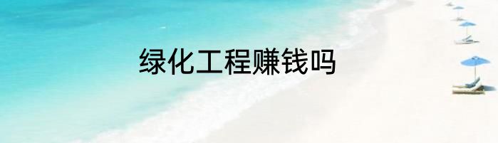 绿化工程赚钱吗