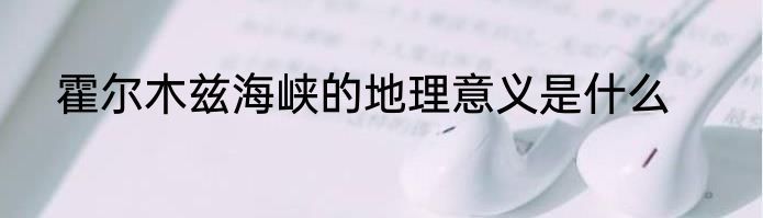 霍尔木兹海峡的地理意义是什么
