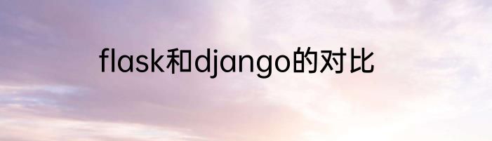 flask和django的对比