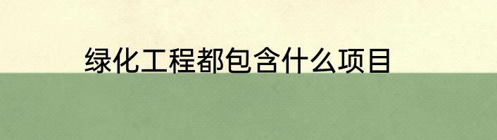 绿化工程都包含什么项目
