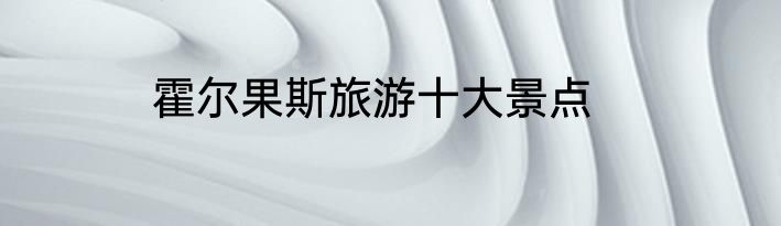 霍尔果斯旅游十大景点