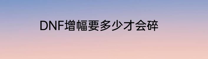 DNF增幅要多少才会碎