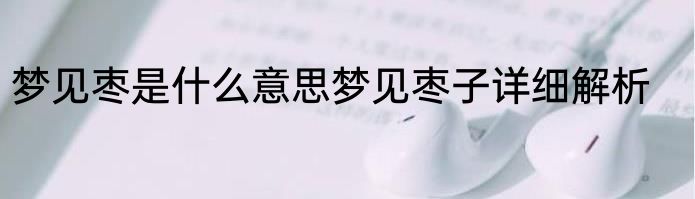 梦见枣是什么意思梦见枣子详细解析