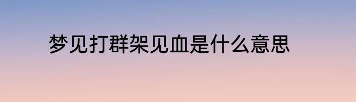 梦见打群架见血是什么意思